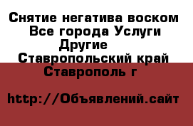 Снятие негатива воском. - Все города Услуги » Другие   . Ставропольский край,Ставрополь г.